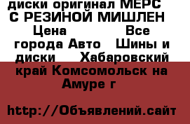 диски оригинал МЕРС 211С РЕЗИНОЙ МИШЛЕН › Цена ­ 40 000 - Все города Авто » Шины и диски   . Хабаровский край,Комсомольск-на-Амуре г.